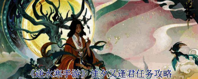 《逆水寒手游》佳夕又逢君任务相关界面截图