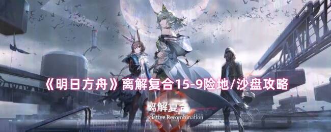 明日方舟离解复合15 - 9关卡相关画面