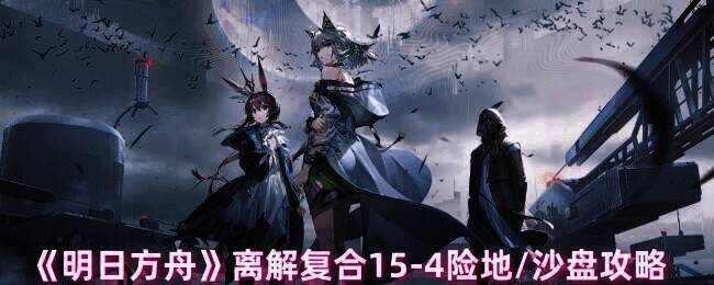 明日方舟离解复合 15 - 4 相关画面