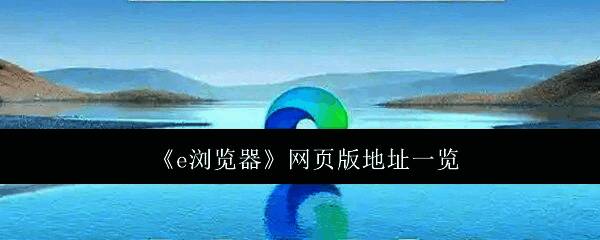 微软Edge浏览器官方网站界面展示,页面中央显示产品logo与下载按钮