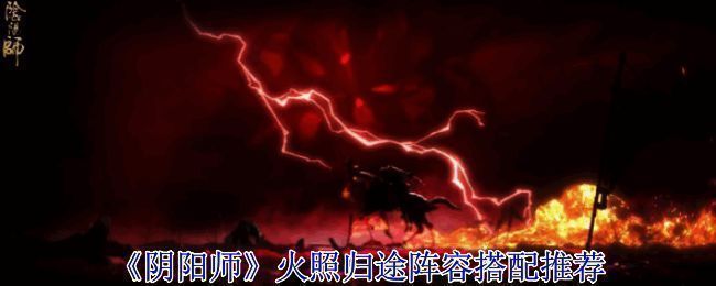 阴阳师火照归途界面展示,界面中央为活动主图,下方为阵容选择区域