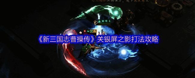 关银屏之影战斗场景,角色技能特效炫酷