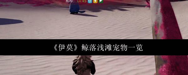 伊莫鲸落浅滩区域地图展示,玩家在海滩区域探索宠物位置