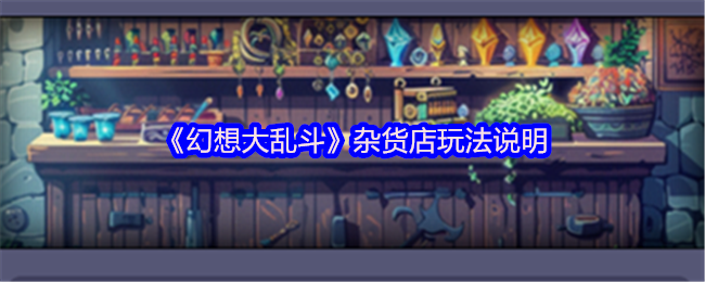 《幻想大乱斗》杂货店主界面全景图：木质风格店铺内陈列着发光材料箱、卷轴道具架与动态滚动的声望兑换榜，UI界面清晰标注‘金币购买’与‘声望解锁’双分区